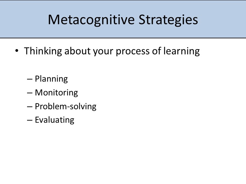 Metacognitive Strategies Thinking about your process of learning  Planning Monitoring Problem-solving Evaluating